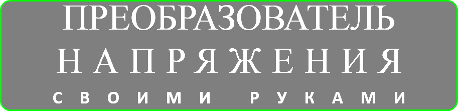 ПРЕОБРАЗОВАТЕЛЬ НАПРЯЖЕНИЯ СВОИМИ РУКАМИ