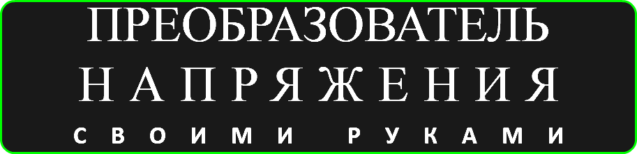 ПРЕОБРАЗОВАТЕЛЬ НАПРЯЖЕНИЯ СВОИМИ РУКАМИ
